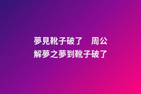 夢見靴子破了　周公解夢之夢到靴子破了